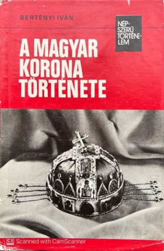 A magyar korona története - Bertényi Iván
