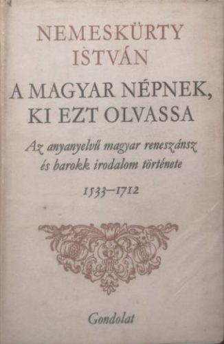 A magyar népnek, ki ezt olvassa /  AZ ANYANYELVŰ MAGYAR RENESZÁNSZ ÉS BAROKK IRODALOM TÖRTÉNETE 1533-1712 - Nemeskürty István