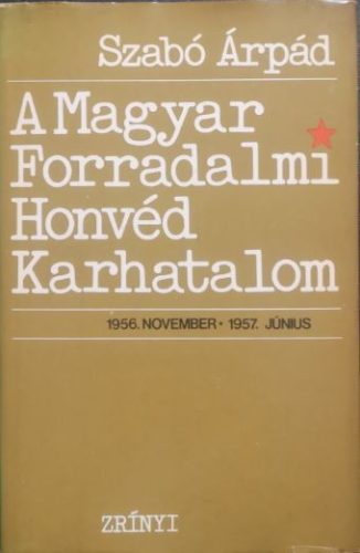 A Magyar Forradalmi Honvéd Karhatalom - Szabó Árpád