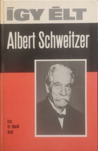 Így élt Albert Schweitzer - Dr. Marék Antal