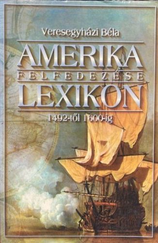 Amerika felfedezése lexikon 1492-től 1600-ig - Veresegyházi Béla