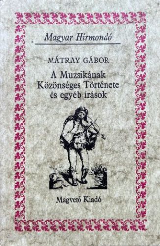 A Muzsikának Közönséges Története és egyéb írások - Mátray Gábor