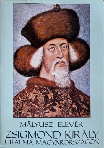 Zsigmond király uralma Magyarországon 1387-1437 - Mályusz Elemér