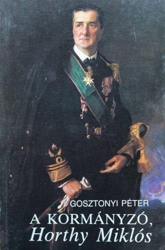 A kormányzó, Horthy Miklós - Gosztonyi Péter