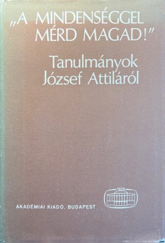 "A mindenséggel mérd magad!" /Tanulmányok József Attiláról - Tallián Tibor, Szabolcsi Miklós