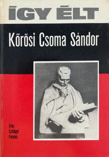 Így élt Kőrösi Csoma Sándor - Szilágyi Ferenc