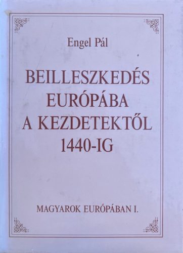 Magyarok Európában I-III. - Engel Pál, Szakály Ferenc, Kosáry Domokos