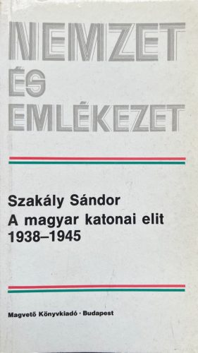 A magyar katonai elit 1938-1945 - Szakály Sándor
