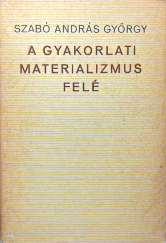 A gyakorlati materializmus felé - Szabó András György