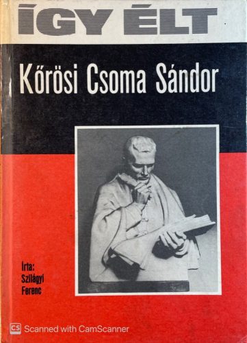 Így élt Kőrösi Csoma Sándor - Szilágyi Ferenc
